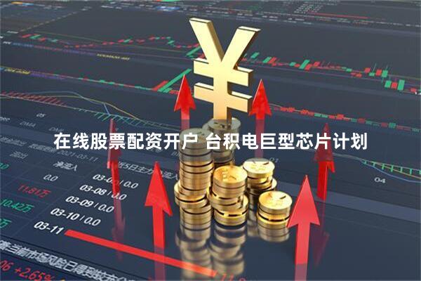 在线股票配资开户 台积电巨型芯片计划