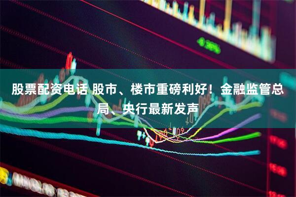 股票配资电话 股市、楼市重磅利好！金融监管总局、央行最新发声