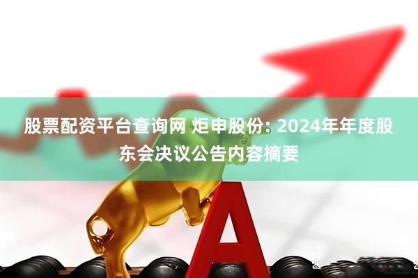 股票配资平台查询网 炬申股份: 2024年年度股东会决议公告内容摘要