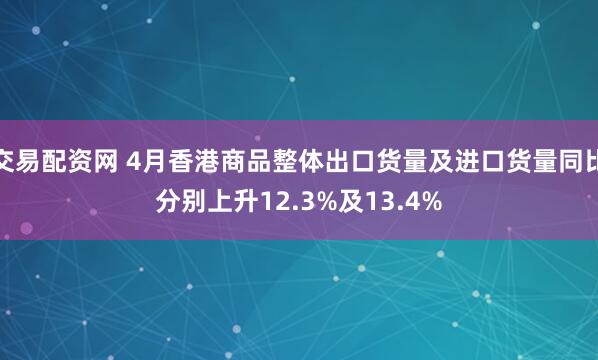交易配资网 4月香港商品整体出口货量及进口货量同比分别上升12.3%及13.4%
