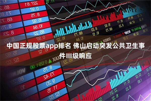 中国正规股票app排名 佛山启动突发公共卫生事件Ⅲ级响应