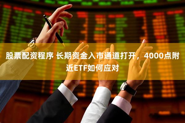 股票配资程序 长期资金入市通道打开,4000点附近ETF如何应对